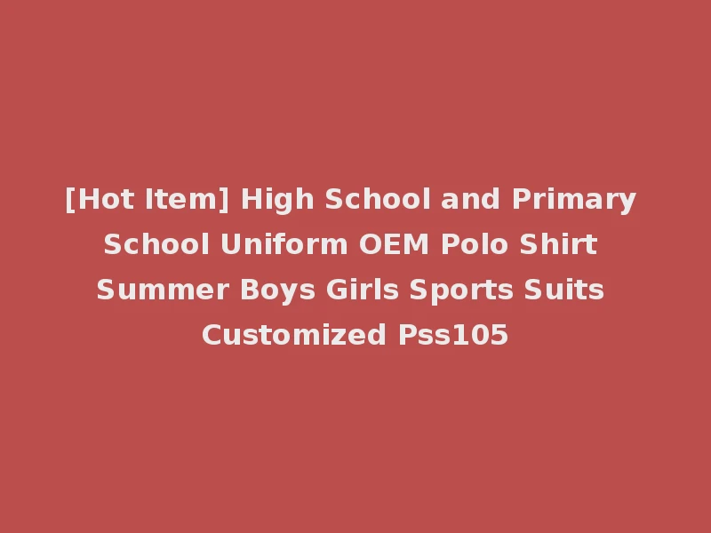 [Hot Item] High School and Primary School Uniform OEM Polo Shirt Summer Boys Girls Sports Suits Customized Pss105
