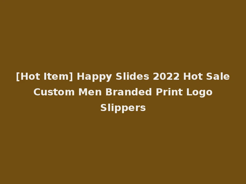 [Hot Item] Happy Slides 2022 Hot Sale Custom Men Branded Print Logo Slippers