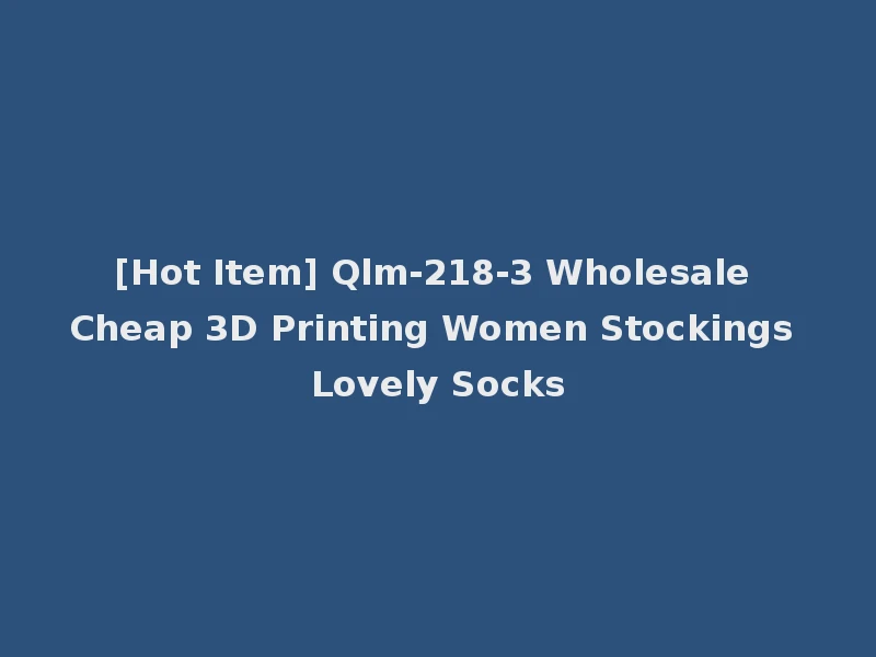 [Hot Item] Qlm-218-3 Wholesale Cheap 3D Printing Women Stockings Lovely Socks