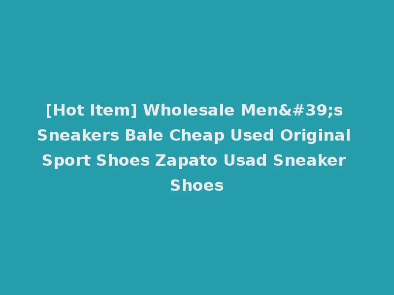 [Hot Item] Wholesale Men's Sneakers Bale Cheap Used Original Sport Shoes Zapato Usad Sneaker Shoes