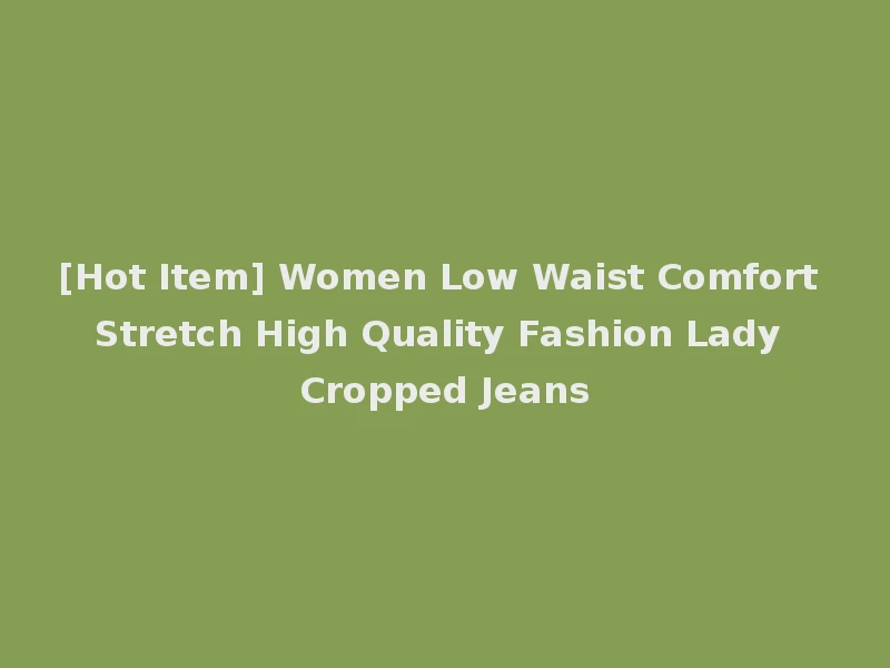 [Hot Item] Women Low Waist Comfort Stretch High Quality Fashion Lady Cropped Jeans