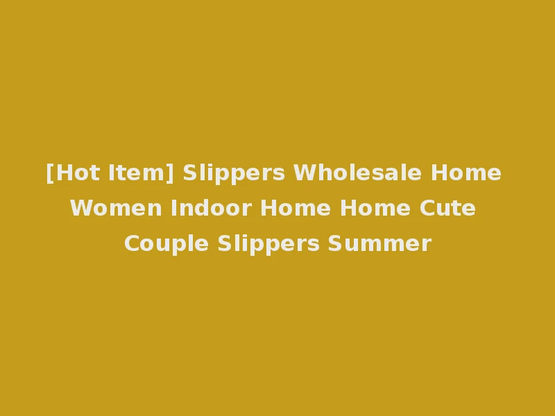 [Hot Item] Slippers Wholesale Home Women Indoor Home Home Cute Couple Slippers Summer