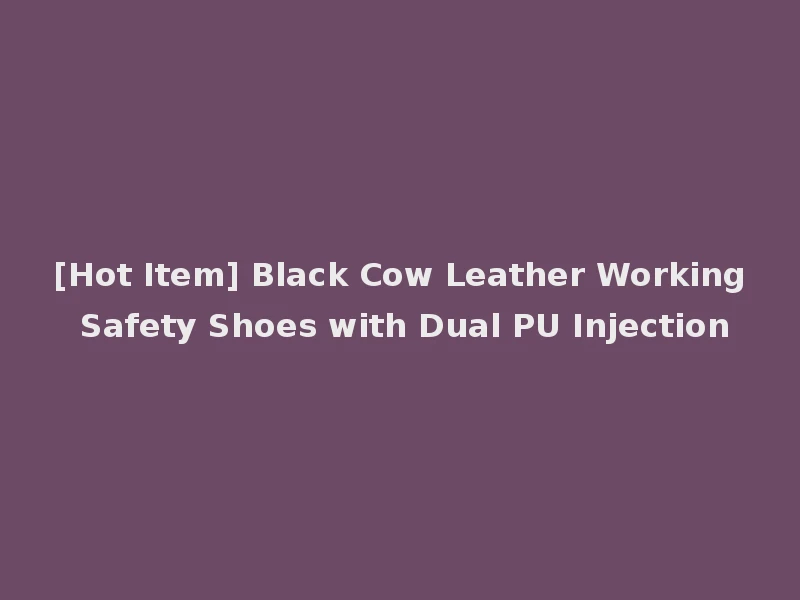 [Hot Item] Black Cow Leather Working Safety Shoes with Dual PU Injection