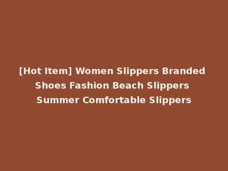 [Hot Item] Women Slippers Branded Shoes Fashion Beach Slippers Summer Comfortable Slippers