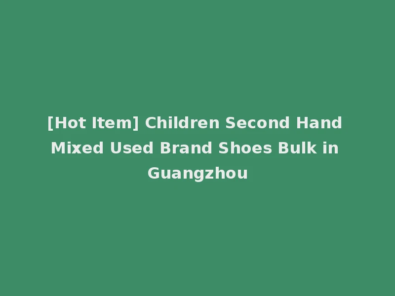 [Hot Item] Children Second Hand Mixed Used Brand Shoes Bulk in Guangzhou