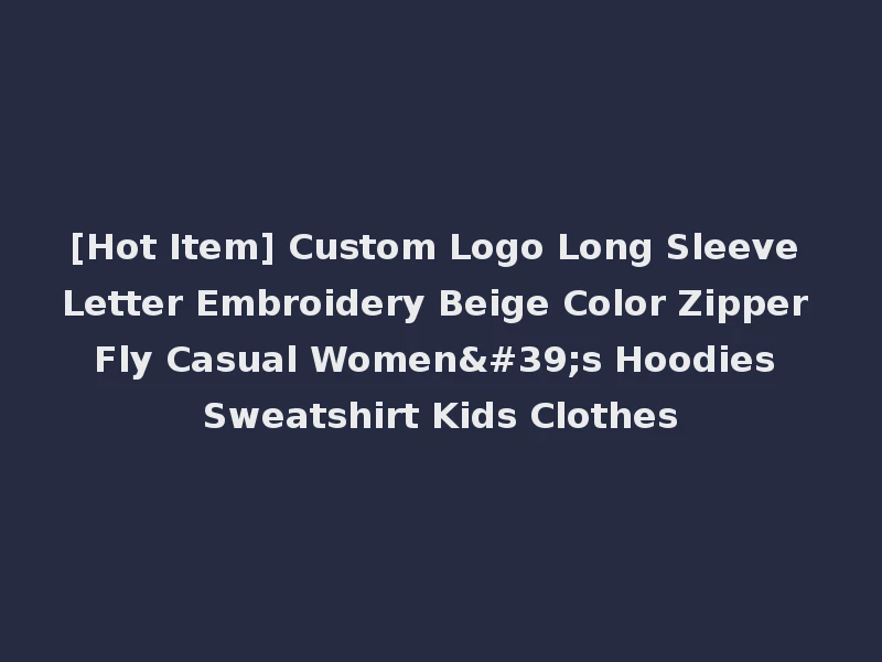 [Hot Item] Custom Logo Long Sleeve Letter Embroidery Beige Color Zipper Fly Casual Women's Hoodies Sweatshirt Kids Clothes
