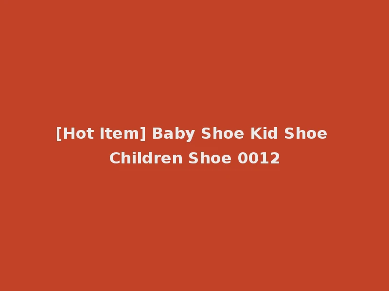[Hot Item] Baby Shoe Kid Shoe Children Shoe 0012