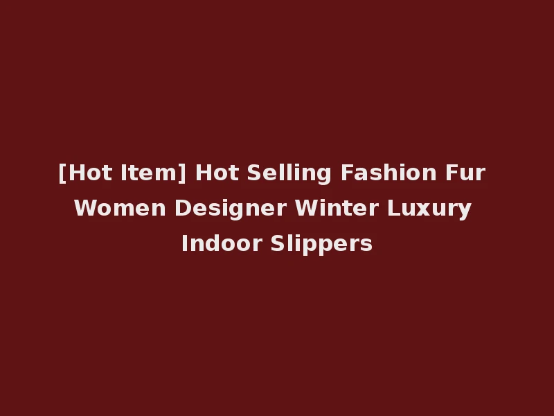 [Hot Item] Hot Selling Fashion Fur Women Designer Winter Luxury Indoor Slippers