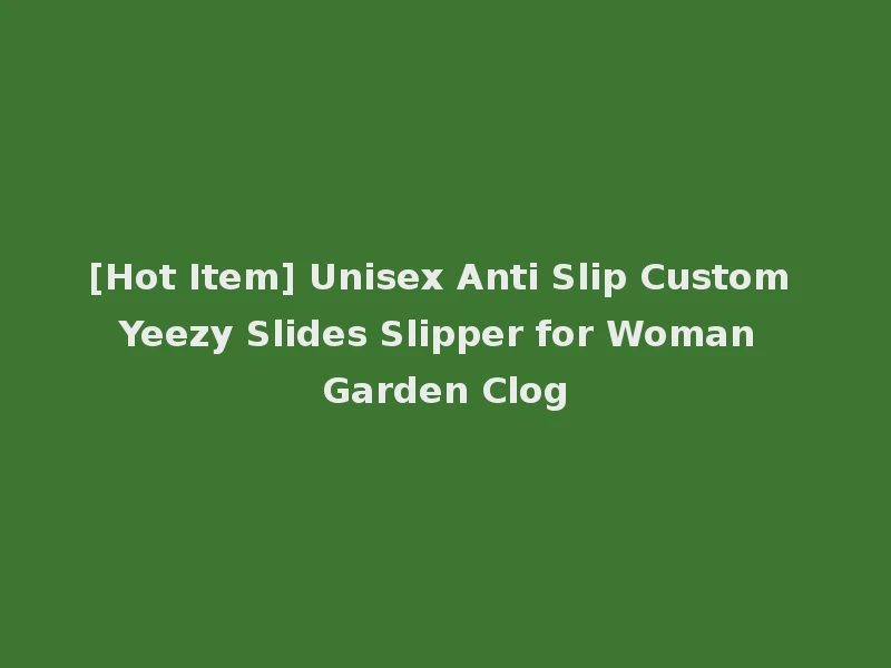 [Hot Item] Unisex Anti Slip Custom Yeezy Slides Slipper for Woman Garden Clog