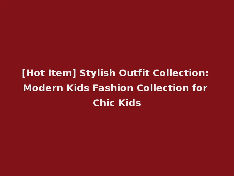 [Hot Item] Stylish Outfit Collection: Modern Kids Fashion Collection for Chic Kids