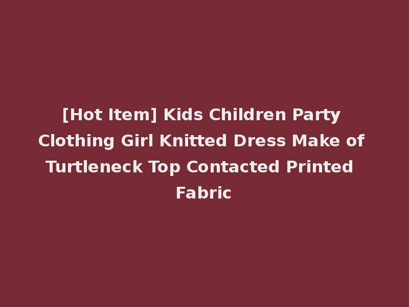 [Hot Item] Kids Children Party Clothing Girl Knitted Dress Make of Turtleneck Top Contacted Printed Fabric