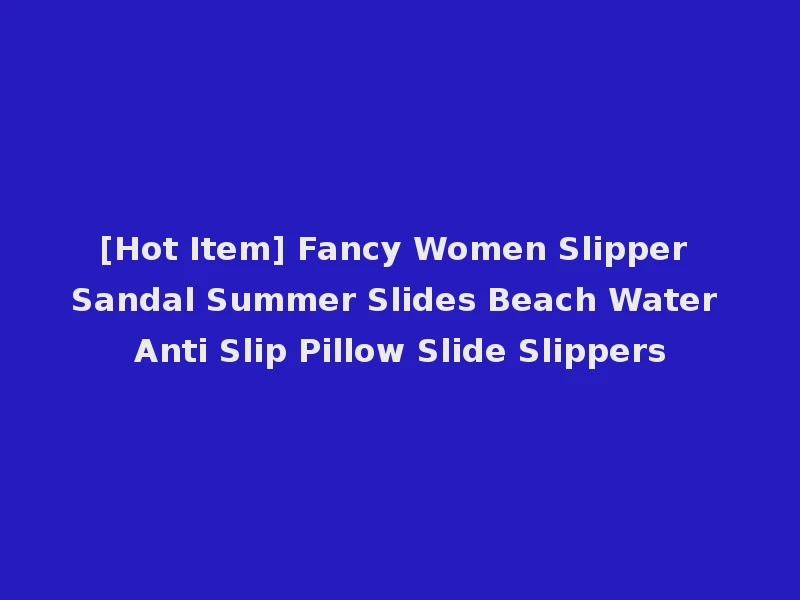 [Hot Item] Fancy Women Slipper Sandal Summer Slides Beach Water Anti Slip Pillow Slide Slippers