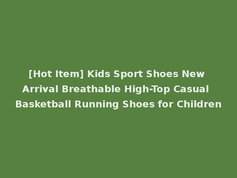 [Hot Item] Kids Sport Shoes New Arrival Breathable High-Top Casual Basketball Running Shoes for Children