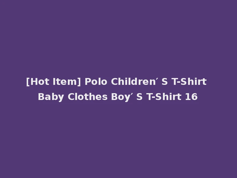 [Hot Item] Polo Children′ S T-Shirt Baby Clothes Boy′ S T-Shirt 16