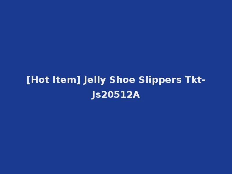 [Hot Item] Jelly Shoe Slippers Tkt-Js20512A