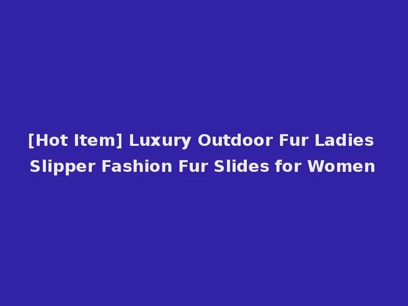 [Hot Item] Luxury Outdoor Fur Ladies Slipper Fashion Fur Slides for Women