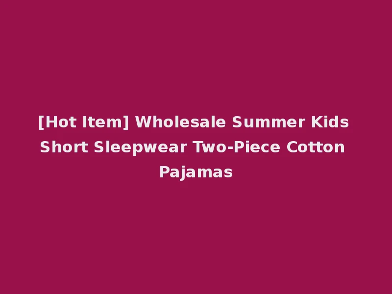 [Hot Item] Wholesale Summer Kids Short Sleepwear Two-Piece Cotton Pajamas