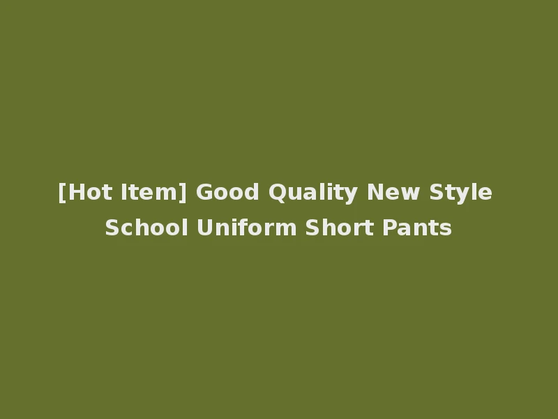 [Hot Item] Good Quality New Style School Uniform Short Pants