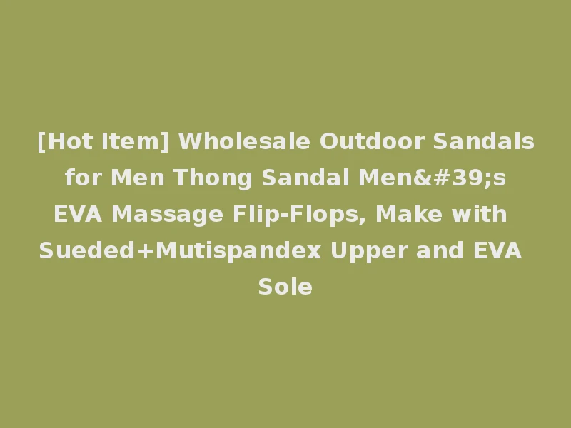 [Hot Item] Wholesale Outdoor Sandals for Men Thong Sandal Men's EVA Massage Flip-Flops, Make with Sueded+Mutispandex Upper and EVA Sole