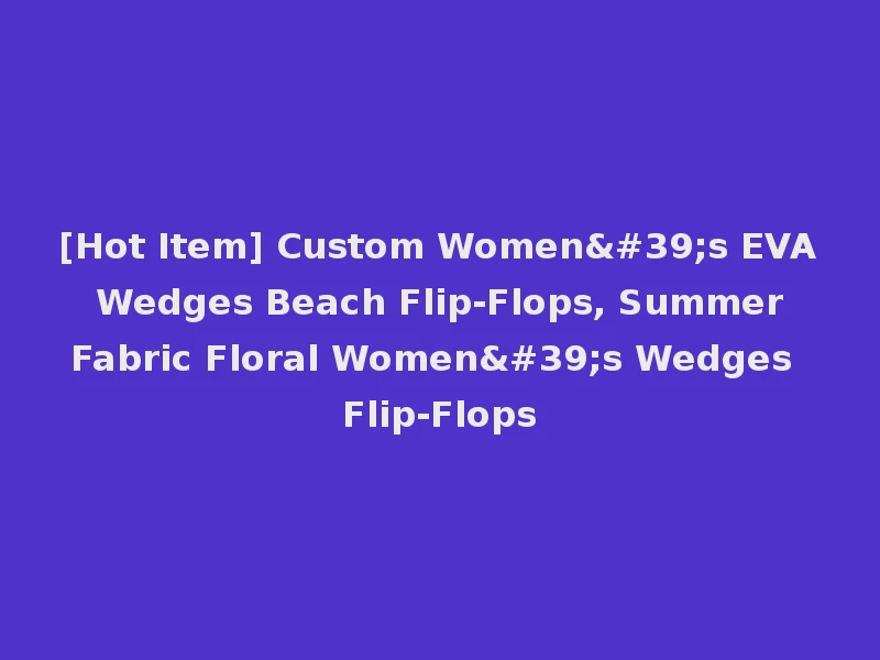 [Hot Item] Custom Women's EVA Wedges Beach Flip-Flops, Summer Fabric Floral Women's Wedges Flip-Flops