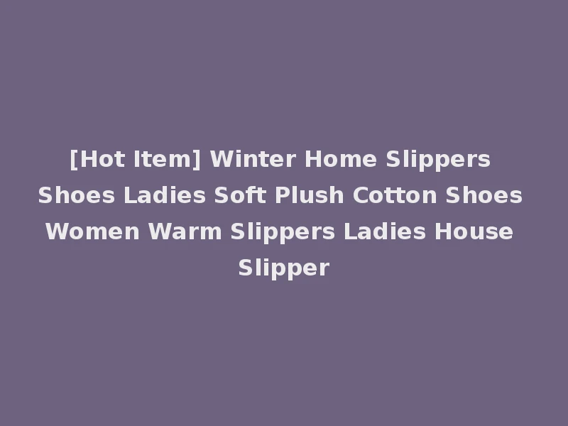 [Hot Item] Winter Home Slippers Shoes Ladies Soft Plush Cotton Shoes Women Warm Slippers Ladies House Slipper