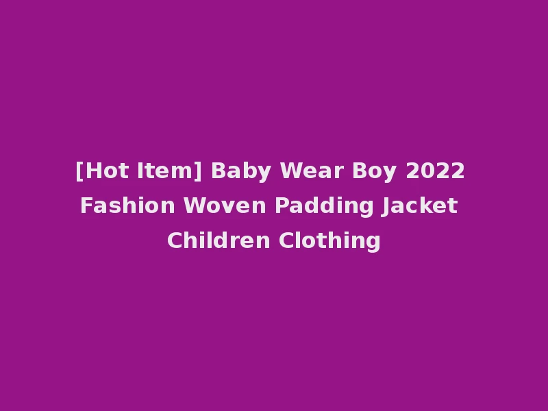 [Hot Item] Baby Wear Boy 2022 Fashion Woven Padding Jacket Children Clothing