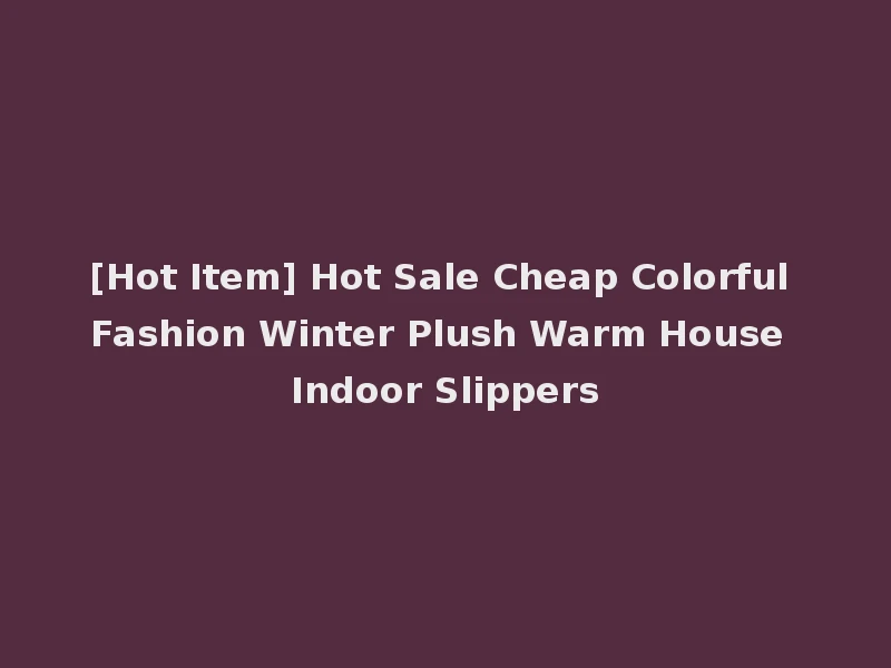 [Hot Item] Hot Sale Cheap Colorful Fashion Winter Plush Warm House Indoor Slippers