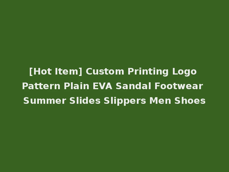 [Hot Item] Custom Printing Logo Pattern Plain EVA Sandal Footwear Summer Slides Slippers Men Shoes