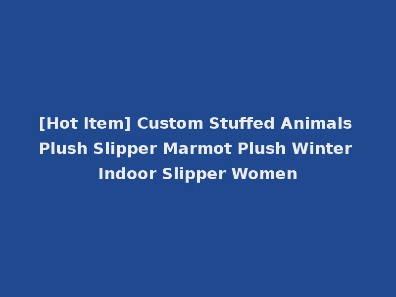 [Hot Item] Custom Stuffed Animals Plush Slipper Marmot Plush Winter Indoor Slipper Women