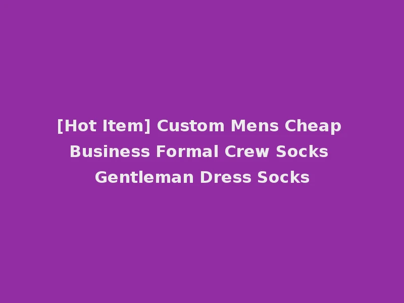 [Hot Item] Custom Mens Cheap Business Formal Crew Socks Gentleman Dress Socks