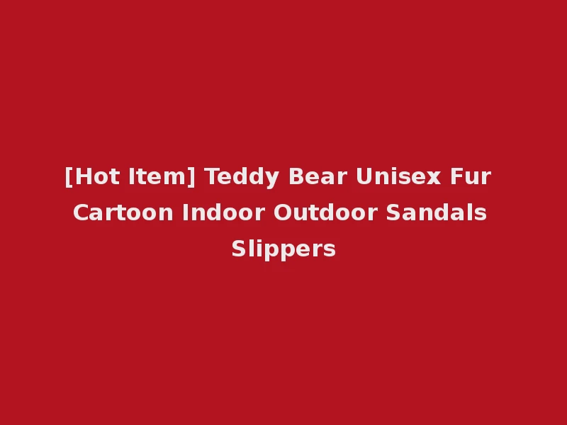 [Hot Item] Teddy Bear Unisex Fur Cartoon Indoor Outdoor Sandals Slippers