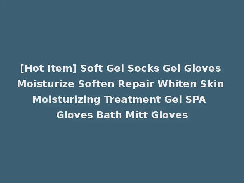 [Hot Item] Soft Gel Socks Gel Gloves Moisturize Soften Repair Whiten Skin Moisturizing Treatment Gel SPA Gloves Bath Mitt Gloves