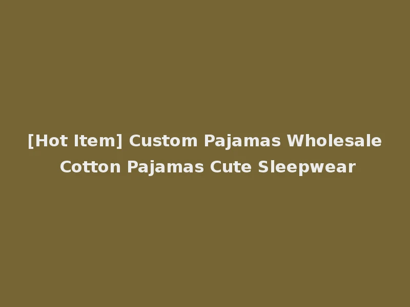 [Hot Item] Custom Pajamas Wholesale Cotton Pajamas Cute Sleepwear