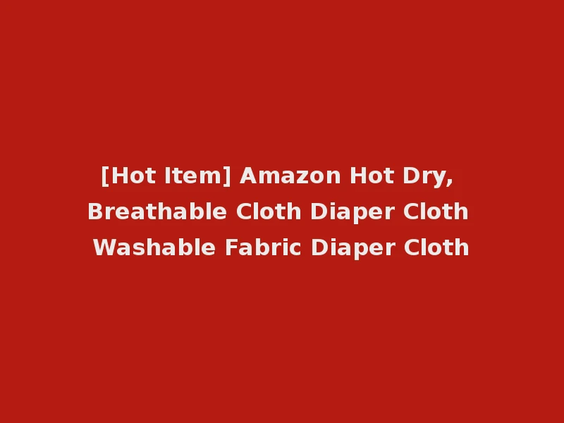 [Hot Item] Amazon Hot Dry, Breathable Cloth Diaper Cloth Washable Fabric Diaper Cloth
