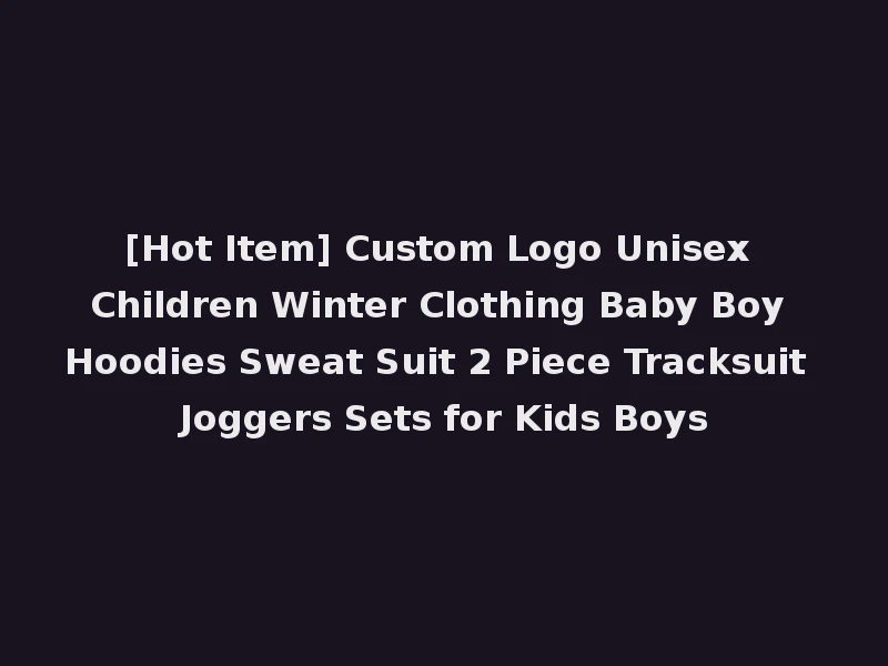 [Hot Item] Custom Logo Unisex Children Winter Clothing Baby Boy Hoodies Sweat Suit 2 Piece Tracksuit Joggers Sets for Kids Boys