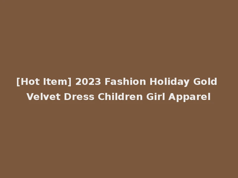 [Hot Item] 2023 Fashion Holiday Gold Velvet Dress Children Girl Apparel