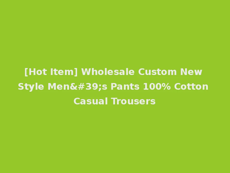 [Hot Item] Wholesale Custom New Style Men's Pants 100% Cotton Casual Trousers