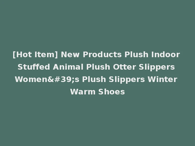 [Hot Item] New Products Plush Indoor Stuffed Animal Plush Otter Slippers Women's Plush Slippers Winter Warm Shoes
