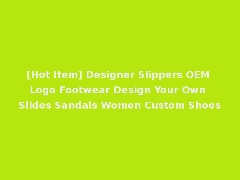 [Hot Item] Designer Slippers OEM Logo Footwear Design Your Own Slides Sandals Women Custom Shoes