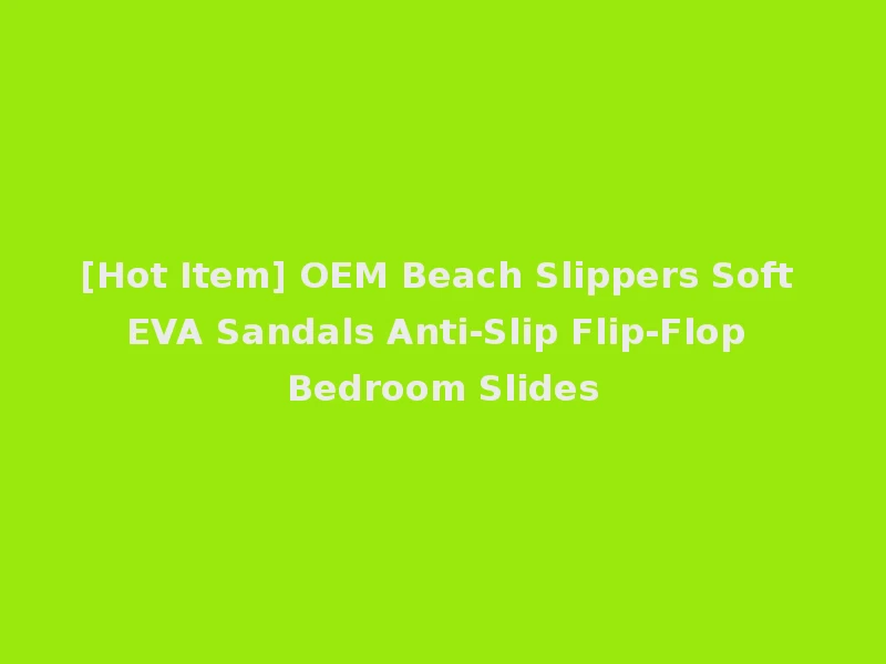 [Hot Item] OEM Beach Slippers Soft EVA Sandals Anti-Slip Flip-Flop Bedroom Slides