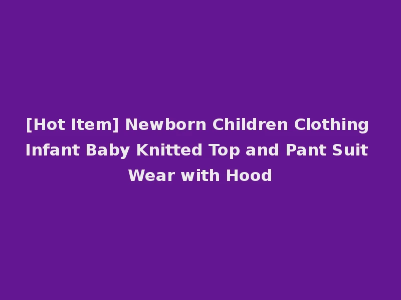 [Hot Item] Newborn Children Clothing Infant Baby Knitted Top and Pant Suit Wear with Hood