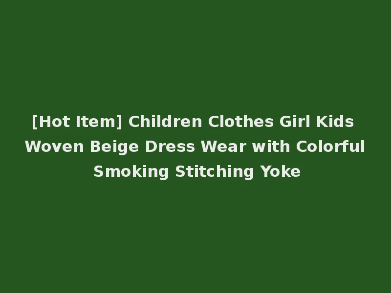 [Hot Item] Children Clothes Girl Kids Woven Beige Dress Wear with Colorful Smoking Stitching Yoke