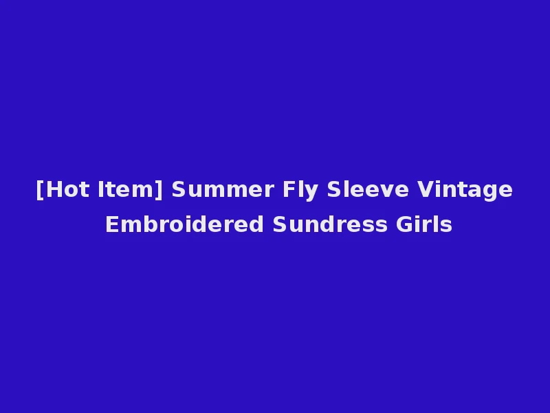 [Hot Item] Summer Fly Sleeve Vintage Embroidered Sundress Girls