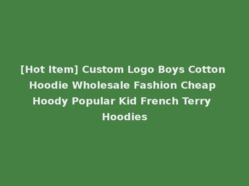 [Hot Item] Custom Logo Boys Cotton Hoodie Wholesale Fashion Cheap Hoody Popular Kid French Terry Hoodies