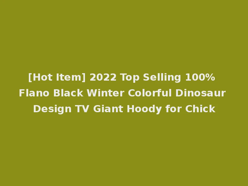 [Hot Item] 2022 Top Selling 100% Flano Black Winter Colorful Dinosaur Design TV Giant Hoody for Chick
