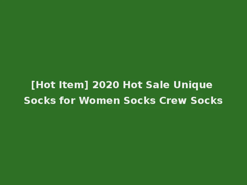 [Hot Item] 2020 Hot Sale Unique Socks for Women Socks Crew Socks