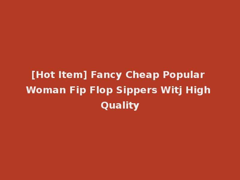 [Hot Item] Fancy Cheap Popular Woman Fip Flop Sippers Witj High Quality