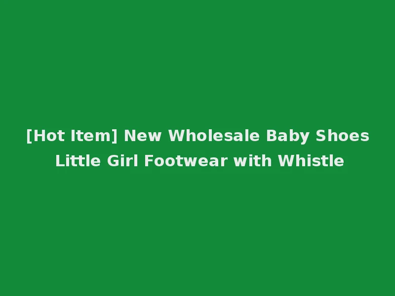 [Hot Item] New Wholesale Baby Shoes Little Girl Footwear with Whistle