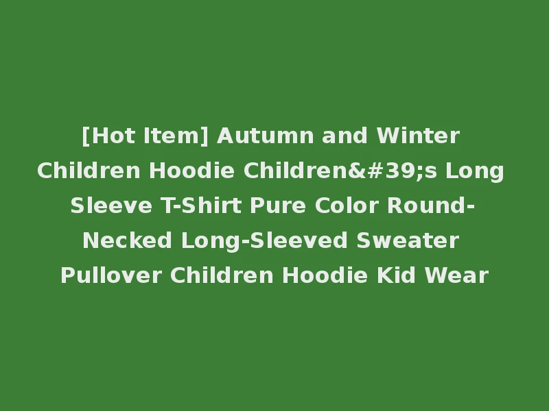 [Hot Item] Autumn and Winter Children Hoodie Children's Long Sleeve T-Shirt Pure Color Round-Necked Long-Sleeved Sweater Pullover Children Hoodie Kid Wear