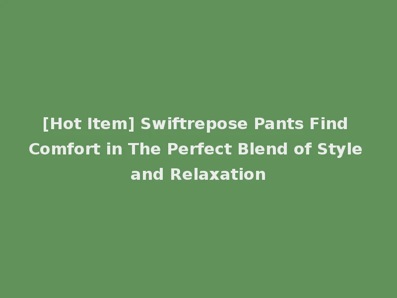 [Hot Item] Swiftrepose Pants Find Comfort in The Perfect Blend of Style and Relaxation